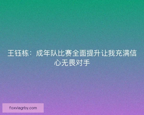 王钰栋：成年队比赛全面提升让我充满信心无畏对手